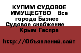 КУПИМ СУДОВОЕ ИМУЩЕСТВО - Все города Бизнес » Судовое снабжение   . Крым,Гаспра